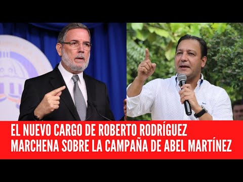 EL NUEVO CARGO DE ROBERTO RODRÍGUEZ MARCHENA SOBRE LA CAMPAÑA DE ABEL MARTÍNEZ