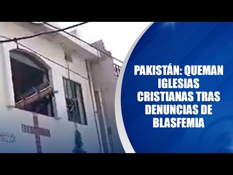 Pakistán: Queman iglesias cristianas tras denuncias de blasfemia