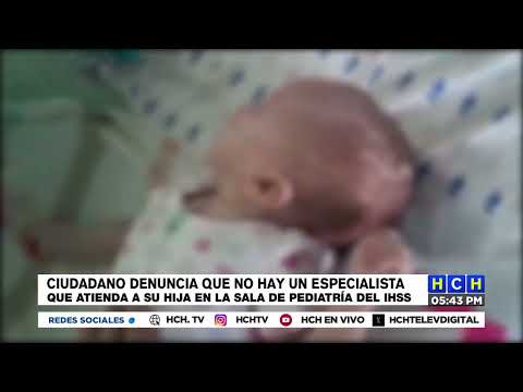 Ciudadano denuncia que no hay especialistas que atiendan a su hija en sala de pediatría en el IHSS