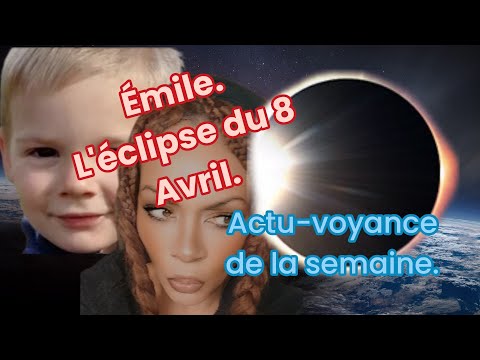 EMILE - ECLIPSE DU 8 AVRIL - ACTU VOYANCE DE LA SEMAINE