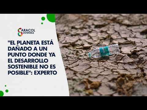 El planeta está dañado a un punto donde ya el desarrollo sostenible no es posible: Experto