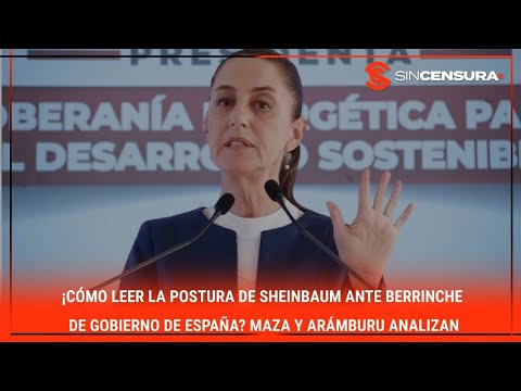 ¡Cómo leer la postura de Sheinbaum ante BERRINCHE de #gobierno de #España? #Maza y Aramburu analizan