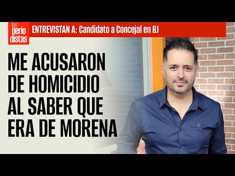 #Entrevista ¬ Me acusaron de homicidio al saber que era de Morena, denuncia candidato en BJ