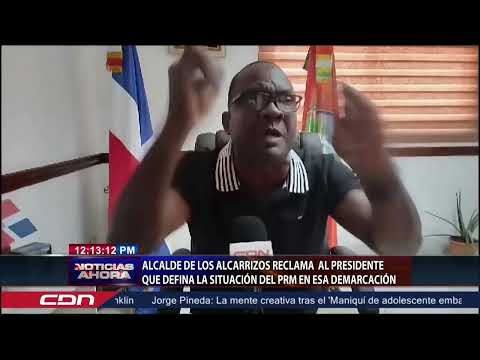 Alcalde de Los Alcarrizos reclama al Presidente que defina la situación del PRM en esa demarcación