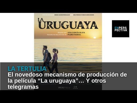 El novedoso mecanismo de producción de la película “La uruguaya”… Y otros telegramas