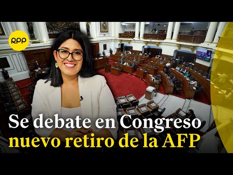 El pleno del Congreso debate sobre nuevo retiro de la AFP