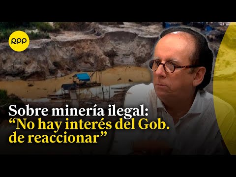 Minería ilegal: José De Echave señala que el Gobierno no tiene interés en reaccionar