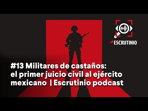 #13 Militares de castaños: el primer juicio civil al ejército mexicano  | Escrutinio podcast