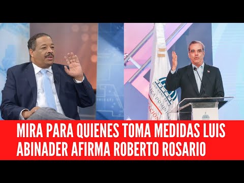 MIRA PARA QUIENES TOMA MEDIDAS LUIS ABINADER AFIRMA ROBERTO ROSARIO