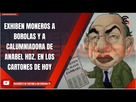 EXHIBEN MONEROS A BOROLAS Y A CALUMNIADORA DE ANABEL HDZ. EN LOS CARTONES DE HOY