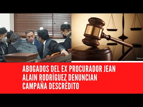 ABOGADOS DEL EX PROCURADOR JEAN ALAIN RODRÍGUEZ DENUNCIAN CAMPAÑA DESCRÉDITO