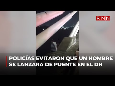 Agentes de Policía evitaron que un hombre se lanzara de puente en el DN