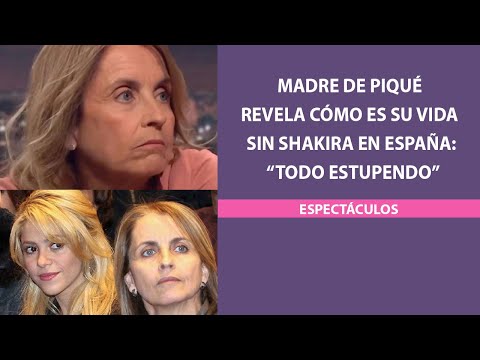 Madre de Piqué revela cómo es su vida sin Shakira en España: Todo estupendo