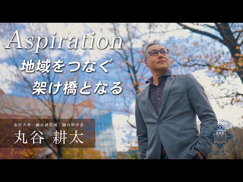 金沢大学Aspiration 08 丸谷 耕太「地域をつなぐ懸け橋となる」