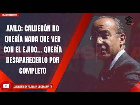 #LoMejorDeSinCensura AMLO: CALDERÓN NO QUERÍA NADA QUE VER CON EL EJIDO… QUERÍA DESAPARECERLO POR...