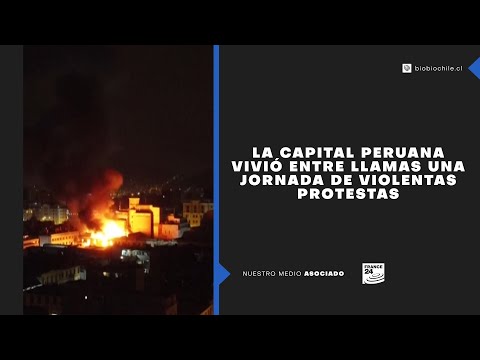 La capital peruana vivió entre llamas una jornada de violentas protestas