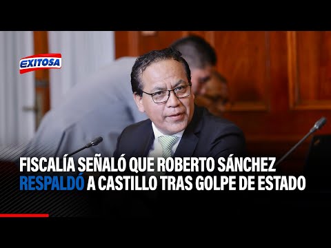 Fiscalía señaló que Roberto Sánchez respaldó a Pedro Castillo tras golpe de Estado