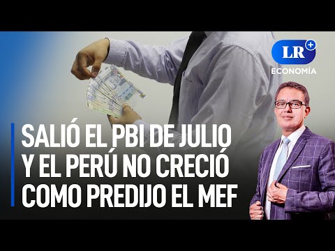 Salió el PBI de julio y el Perú no creció como predijo el MEF | LR+ Economía