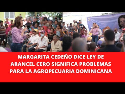 MARGARITA CEDEÑO DICE LEY DE ARANCEL CERO SIGNIFICA PROBLEMAS PARA LA AGROPECUARIA DOMINICANA