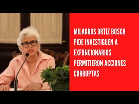 Milagros Ortiz Bosch Pide investiguen a exfuncionarios permitieron acciones corruptas