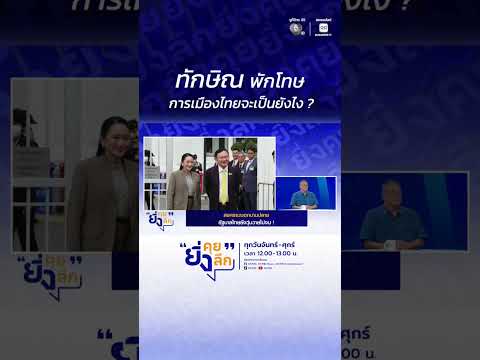 ทักษิณ พักโทษ การเมืองไทยจะเป็นยังไง ? #ยิ่งคุยยิ่งลึก