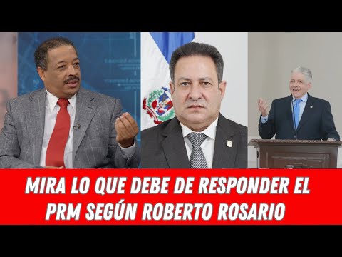 MIRA LO QUE DEBE DE RESPONDER EL PRM SEGÚN ROBERTO ROSARIO