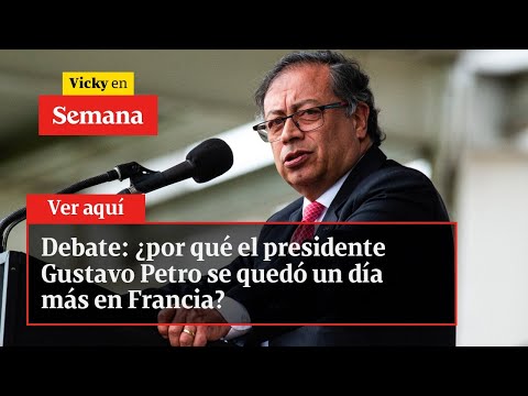 Debate: ¿por qué el presidente Gustavo Petro se quedó un día más en Francia? | Vicky en Semana