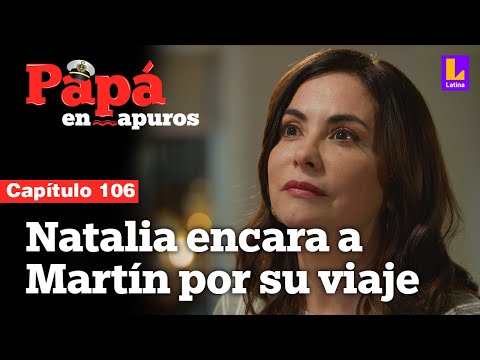 Capítulo 106: Natalia confronta a Martín por su viaje a Paita | Papá en apuros