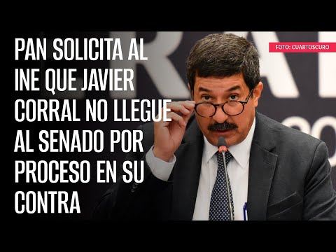 PAN solicita al INE que Javier Corral no llegue al Senado por proceso en su contra