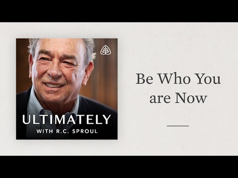 Be Who You Now Are: Ultimately with R.C. Sproul