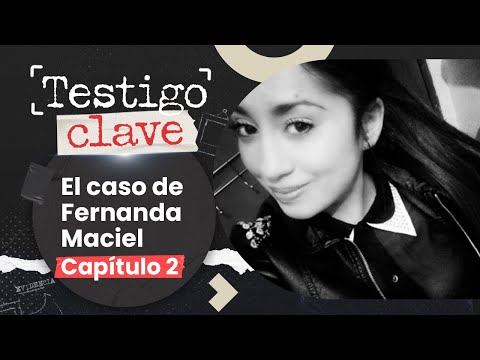CASO FERNANDA MACIEL  LA BÚSQUEDA Y HALLAZGO  TESTIGO CLAVE