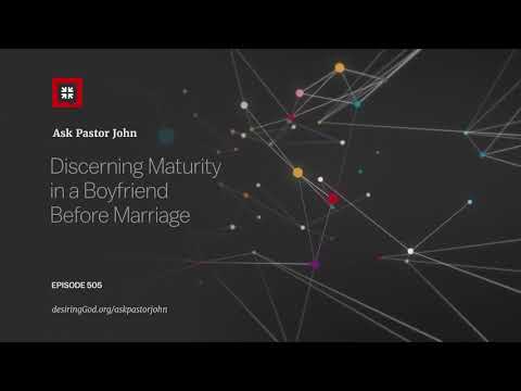 Discerning Maturity in a Boyfriend Before Marriage // Ask Pastor John