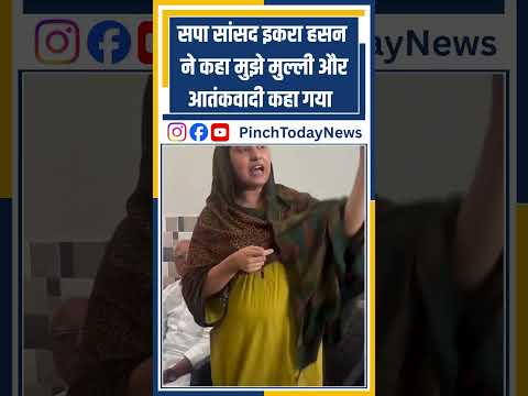 सपा सांसद इकरा हसन  ने कहा मुझे मुल्ली और आतंकवादी कहा गया