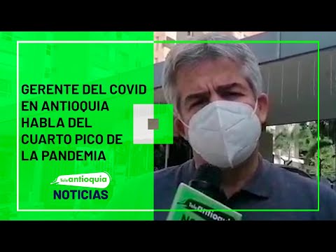 Gerente del Covid en Antioquia habla del cuarto pico de la pandemia  - Teleantioquia Noticias