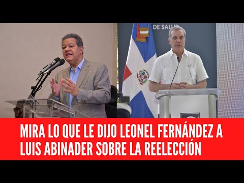 MIRA LO QUE LE DIJO LEONEL FERNÁNDEZ A LUIS ABINADER SOBRE LA REELECCIÓN