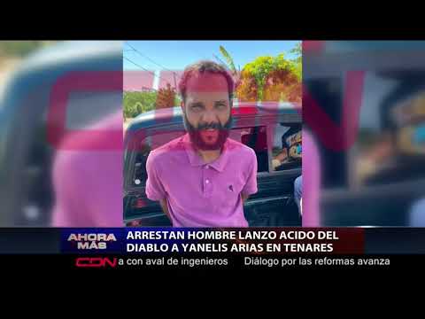 Arrestan hombre que lanzó ácido del diablo a Yanelis Arias en Tenares, Salcedo