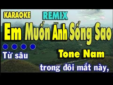 Em Muốn Anh Sống Sao Karaoke Remix {Tone Nam} | Em chỉ đến bên anh lúc buồn,