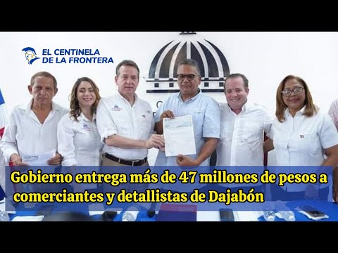 Gobierno entrega más de 47 millones de pesos a comerciantes y detallistas de Dajabón