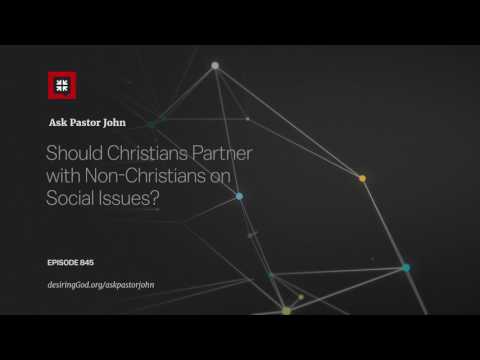 Should Christians Partner with Non-Christians on Social Issues? // Ask Pastor John