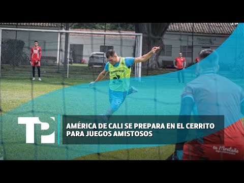 América de Cali se prepara en El Cerrito para juegos amistosos |10.06.2024| TP Noticias