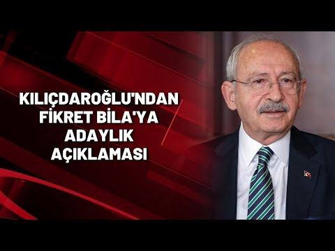 Kılıçdaroğlu'ndan Fikret Bila'ya adaylık açıklaması