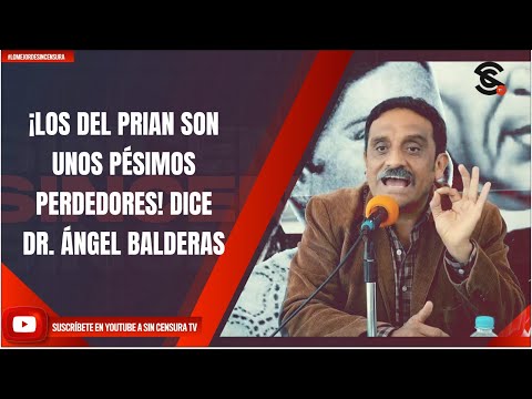 ¡LOS DEL PRIAN SON UNOS PÉSIMOS PERDEDORES! DICE DR. ÁNGEL BALDERAS