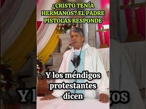 ¿CRISTO TENÍA HERMANOS?  Esto responde el PADRE PISTOLAS