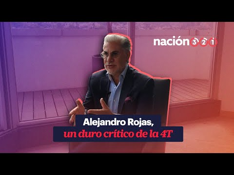 Alejandro Rojas, un duro crítico de la 4T