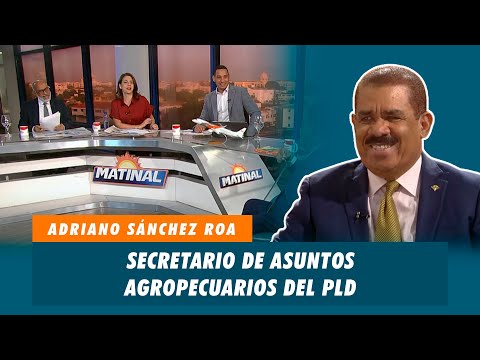 Adriano Sánchez Roa, Secretario de asuntos agropecuarios del PLD | Matinal