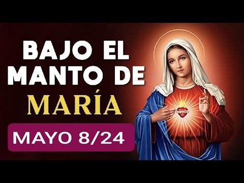 ? BAJO EL MANTO DE MARÍA.  MIÉRCOLES 8 DE MAYO 2024 ?