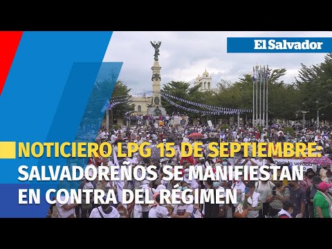 Noticiero LPG 15 de septiembre:  La protesta en las calles por el régimen de excepción