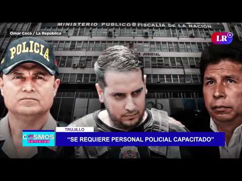 Trujillo: “Se requiere personal policial capacitado”