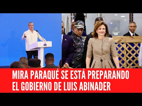 MIRA PARAQUÉ SE ESTÁ PREPARANDO EL GOBIERNO DE LUIS ABINADER