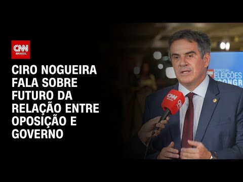 Ciro Nogueira fala sobre futuro da relação entre oposição e governo | ELEIÇÕES NO CONGRESSO